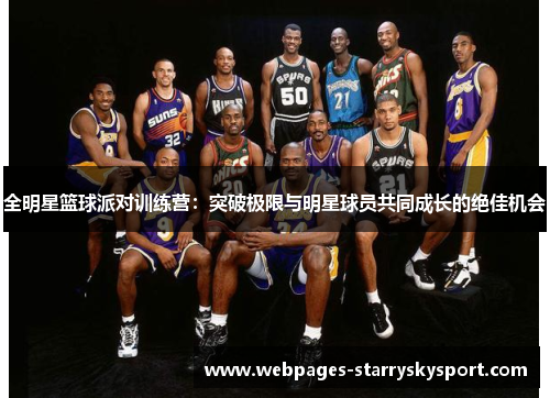 全明星篮球派对训练营：突破极限与明星球员共同成长的绝佳机会