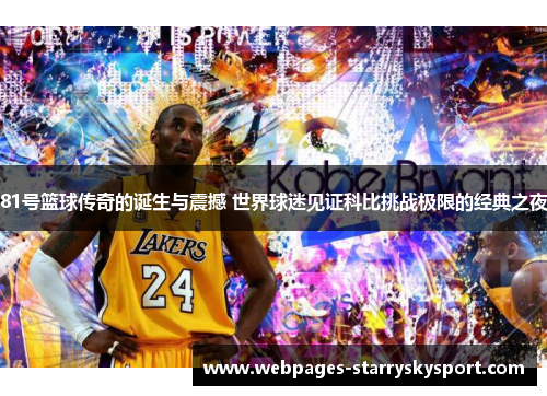 81号篮球传奇的诞生与震撼 世界球迷见证科比挑战极限的经典之夜