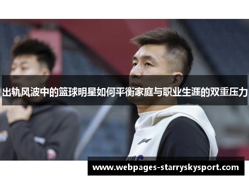 出轨风波中的篮球明星如何平衡家庭与职业生涯的双重压力