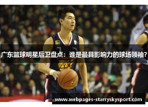 广东篮球明星后卫盘点：谁是最具影响力的球场领袖？