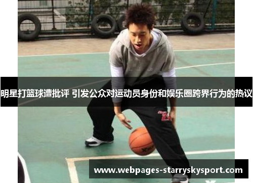 明星打篮球遭批评 引发公众对运动员身份和娱乐圈跨界行为的热议