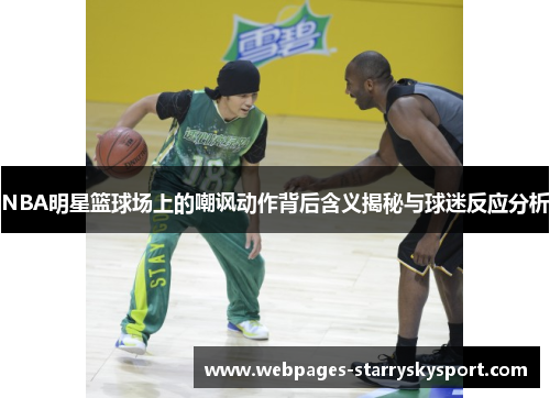 NBA明星篮球场上的嘲讽动作背后含义揭秘与球迷反应分析