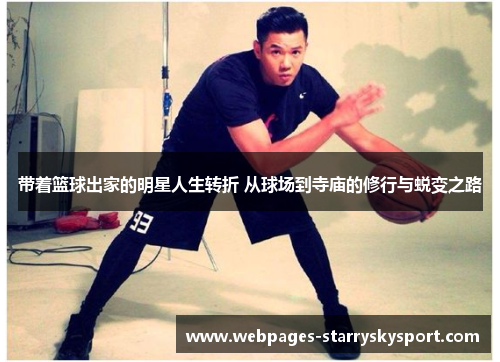 带着篮球出家的明星人生转折 从球场到寺庙的修行与蜕变之路