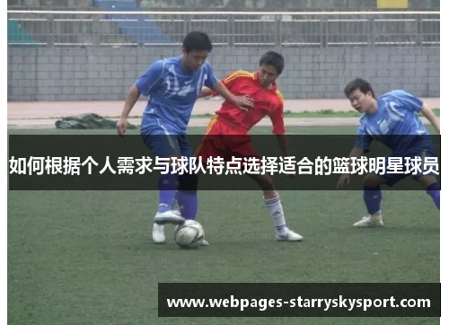如何根据个人需求与球队特点选择适合的篮球明星球员