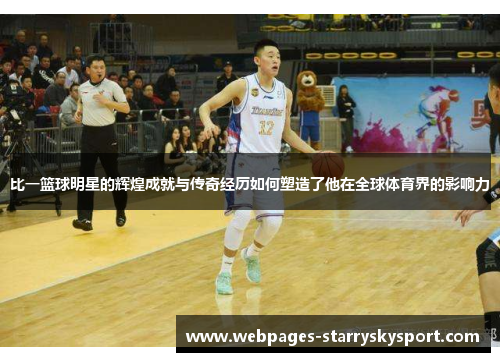 比一篮球明星的辉煌成就与传奇经历如何塑造了他在全球体育界的影响力