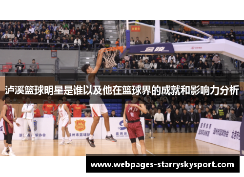 泸溪篮球明星是谁以及他在篮球界的成就和影响力分析