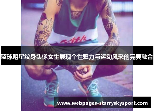 篮球明星纹身头像女生展现个性魅力与运动风采的完美融合