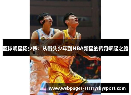 篮球明星杨少侠：从街头少年到NBA新星的传奇崛起之路