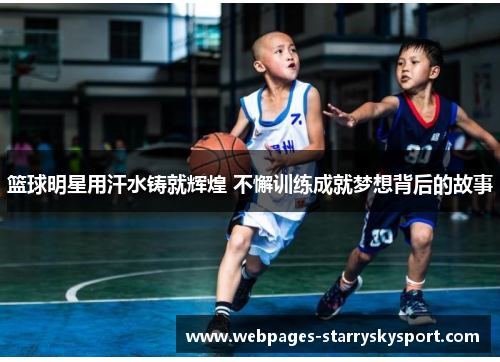 篮球明星用汗水铸就辉煌 不懈训练成就梦想背后的故事