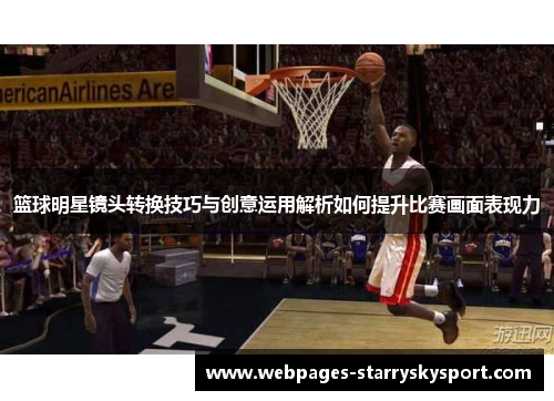 篮球明星镜头转换技巧与创意运用解析如何提升比赛画面表现力