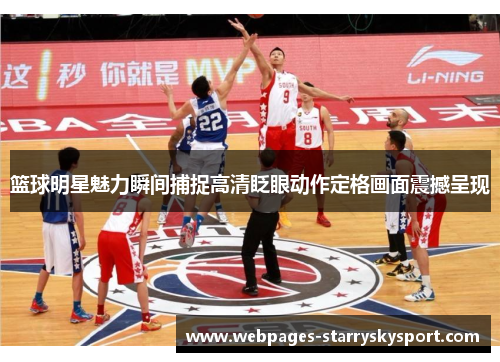 篮球明星魅力瞬间捕捉高清眨眼动作定格画面震撼呈现