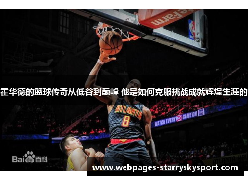 霍华德的篮球传奇从低谷到巅峰 他是如何克服挑战成就辉煌生涯的