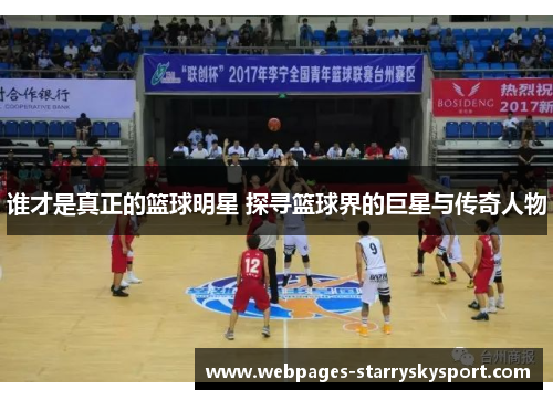谁才是真正的篮球明星 探寻篮球界的巨星与传奇人物