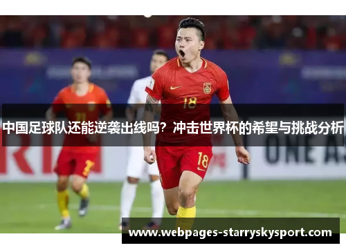 中国足球队还能逆袭出线吗？冲击世界杯的希望与挑战分析