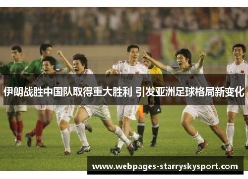 伊朗战胜中国队取得重大胜利 引发亚洲足球格局新变化