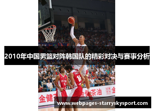 2010年中国男篮对阵韩国队的精彩对决与赛事分析
