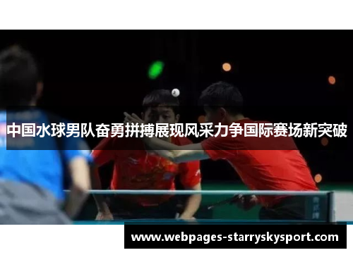中国水球男队奋勇拼搏展现风采力争国际赛场新突破