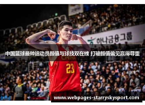 中国篮球最帅运动员颜值与球技双在线 打破颜值偏见赢得尊重